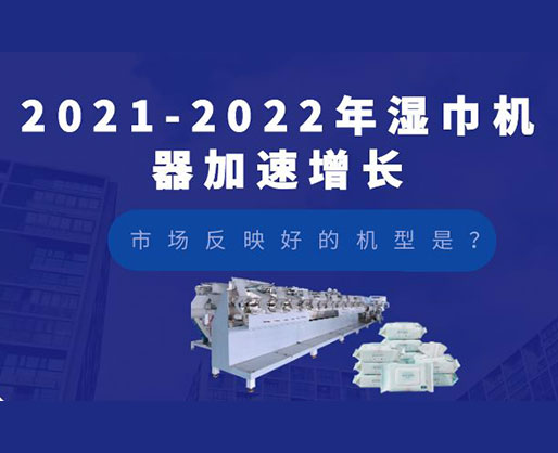 2021-2022年濕巾機(jī)器加速增長(zhǎng)，市場(chǎng)反映好的機(jī)型是？