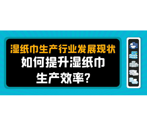 濕紙巾生產(chǎn)行業(yè)發(fā)展現(xiàn)狀，如何提升濕紙巾生產(chǎn)效率？