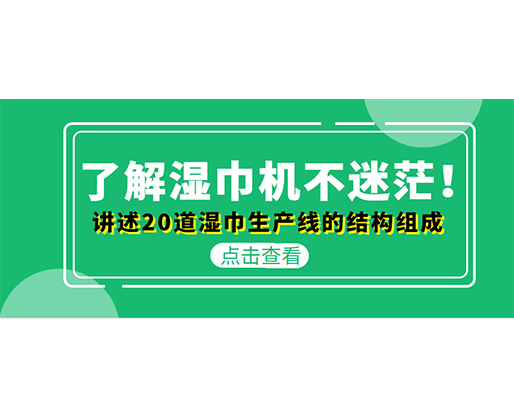 了解濕巾機不迷茫！講述20道濕巾生產(chǎn)線的結(jié)構(gòu)組成