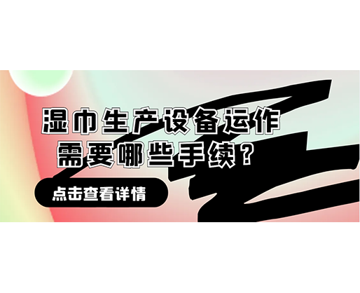 濕巾生產(chǎn)設(shè)備運作需要哪些手續(xù)？在哪里可以性價比高的濕巾機器？