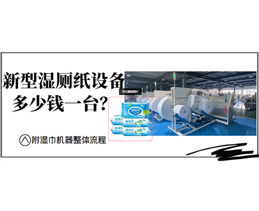 新型濕廁紙設(shè)備多少錢一臺？(附濕巾機器整體流程)