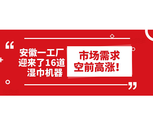 安徽一工廠迎來(lái)了16道濕巾機(jī)器：市場(chǎng)需求空前高漲！