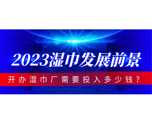 2023濕巾發(fā)展前景，開辦濕巾廠需要投入多少錢