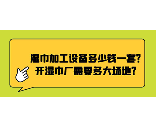 濕巾加工設(shè)備多少錢(qián)一套？開(kāi)濕巾廠(chǎng)需要多大場(chǎng)地？