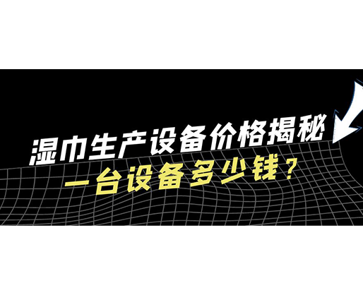 濕巾生產(chǎn)設(shè)備價(jià)格揭秘！一臺(tái)設(shè)備多少錢(qián)？