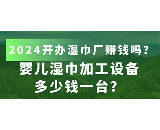 嬰兒濕巾加工設(shè)備多少錢(qián)一臺(tái)？2024開(kāi)辦濕巾廠賺錢(qián)嗎？