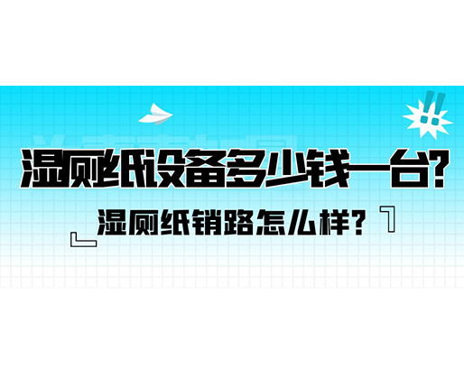 濕廁紙銷路怎么樣？濕廁紙?jiān)O(shè)備多少錢(qián)一臺(tái)？