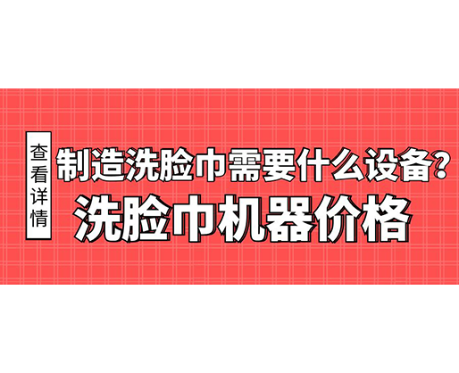 制造洗臉巾需要什么設(shè)備？洗臉巾機(jī)器價(jià)格