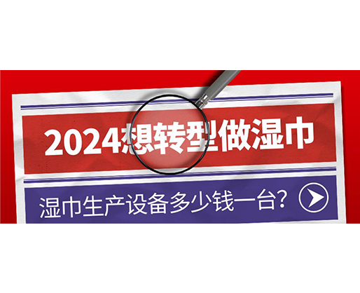 2024想轉(zhuǎn)型做濕巾，濕巾生產(chǎn)設(shè)備多少錢一臺(tái)？