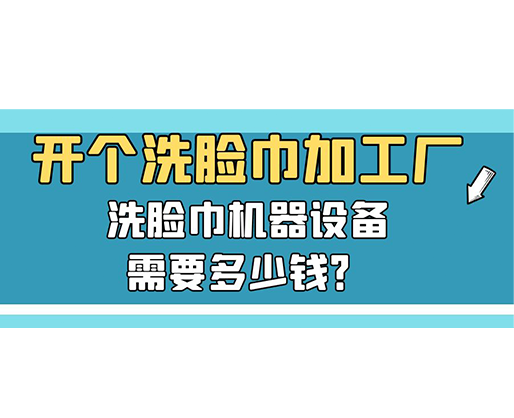 開個(gè)洗臉巾加工廠，洗臉巾機(jī)器設(shè)備需要多少錢？