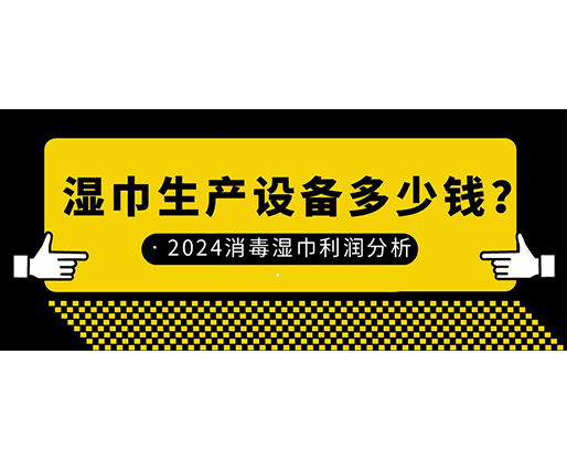 濕巾生產(chǎn)設(shè)備多少錢？2024消毒濕巾利潤(rùn)分析