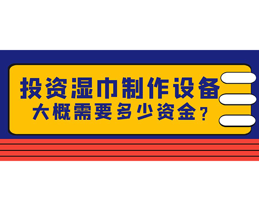 投資濕巾制作設(shè)備，大概需要多少資金？