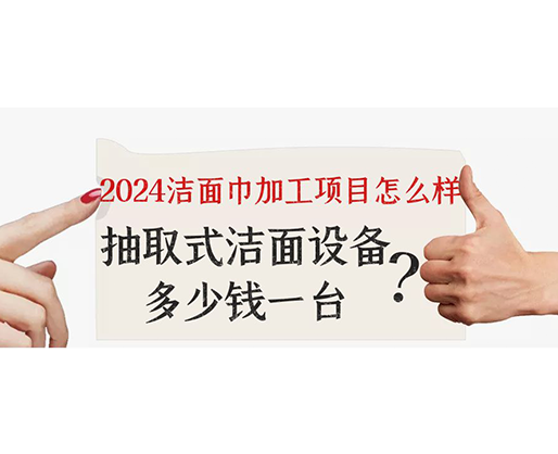 2024潔面巾加工項(xiàng)目怎么樣？抽取式潔面巾設(shè)備多少錢一臺(tái)？