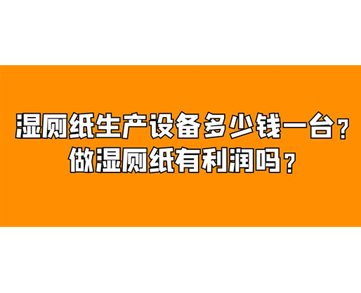 濕廁紙生產(chǎn)設(shè)備多少錢一臺(tái)？做濕廁紙有利潤(rùn)嗎？