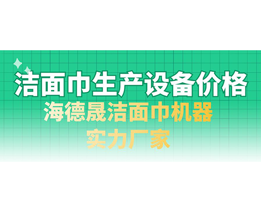 潔面巾生產(chǎn)設(shè)備價(jià)格，海德晟潔面巾機(jī)器實(shí)力廠家