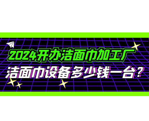 2024開辦潔面巾加工廠，潔面巾設(shè)備多少錢一臺？