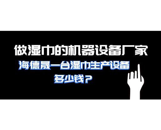 做濕巾的機(jī)器設(shè)備廠家，海德晟一臺(tái)濕巾生產(chǎn)設(shè)備多少錢